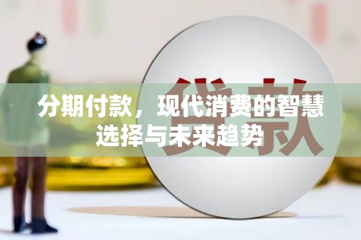 东势分期付款，现代消费的智慧选择与未来趋势