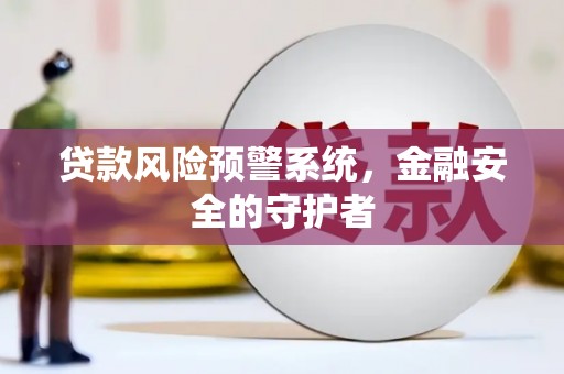 东势贷款风险预警系统，金融安全的守护者