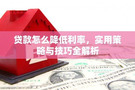 东势贷款怎么降低利率，实用策略与技巧全解析
