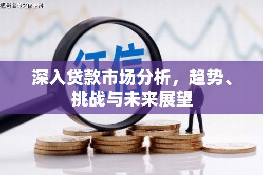 东势深入贷款市场分析，趋势、挑战与未来展望