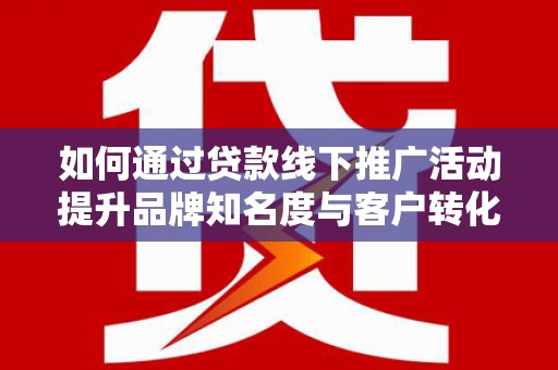 东势如何通过贷款线下推广活动提升品牌知名度与客户转化率