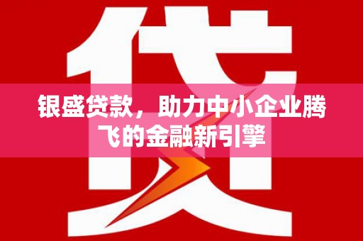 东势银盛贷款，助力中小企业腾飞的金融新引擎