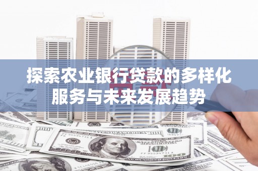 东势探索农业银行贷款的多样化服务与未来发展趋势