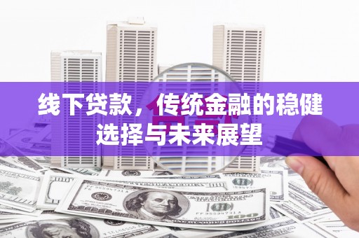 东势线下贷款，传统金融的稳健选择与未来展望