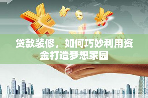 东势贷款装修，如何巧妙利用资金打造梦想家园