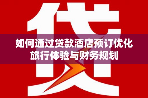 东势如何通过贷款酒店预订优化旅行体验与财务规划