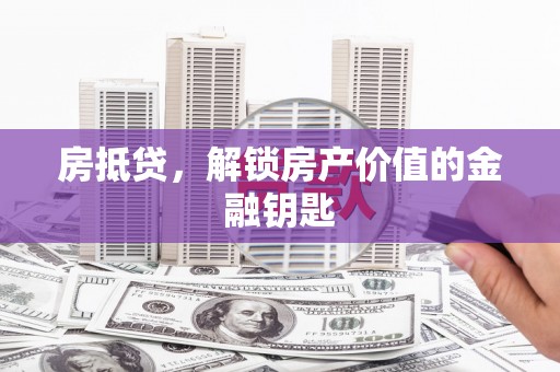 东势房抵贷，解锁房产价值的金融钥匙