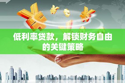 东势低利率贷款，解锁财务自由的关键策略