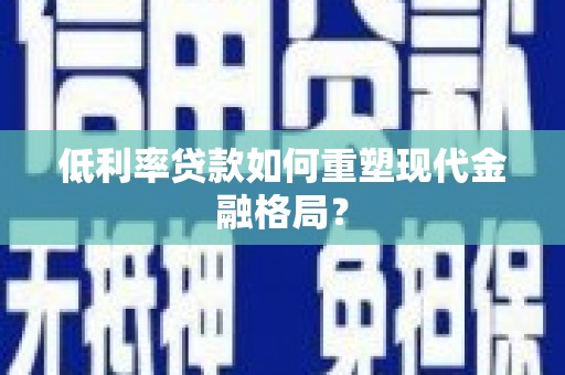 东势低利率贷款如何重塑现代金融格局？