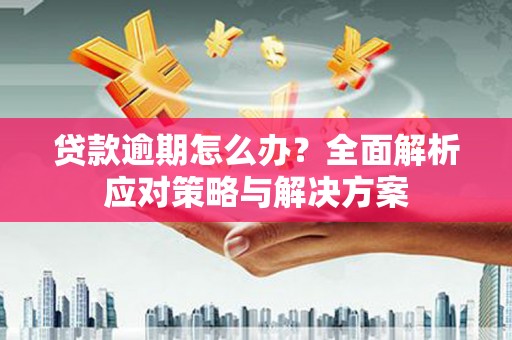 东势贷款逾期怎么办？全面解析应对策略与解决方案
