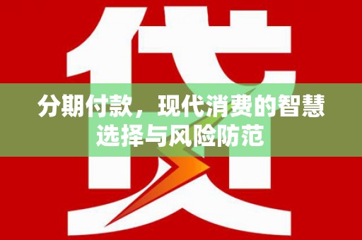 东势分期付款，现代消费的智慧选择与风险防范