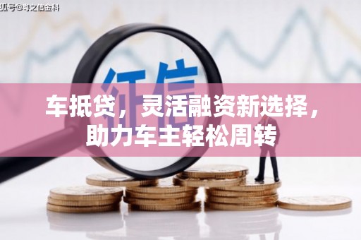 东势车抵贷，灵活融资新选择，助力车主轻松周转