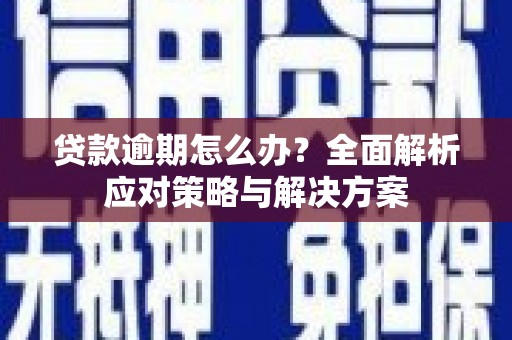 东势贷款逾期怎么办？全面解析应对策略与解决方案