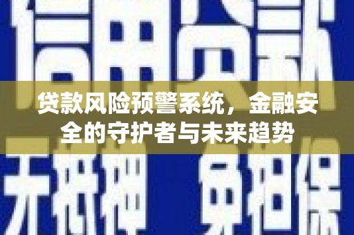 东势贷款风险预警系统，金融安全的守护者与未来趋势