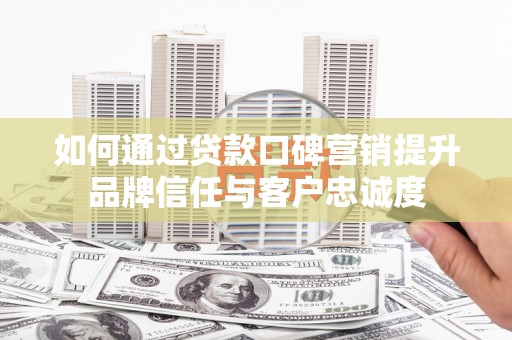 东势如何通过贷款口碑营销提升品牌信任与客户忠诚度
