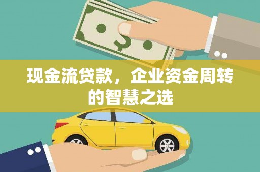 东势现金流贷款，企业资金周转的智慧之选