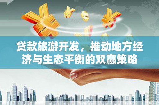 东势贷款旅游开发，推动地方经济与生态平衡的双赢策略