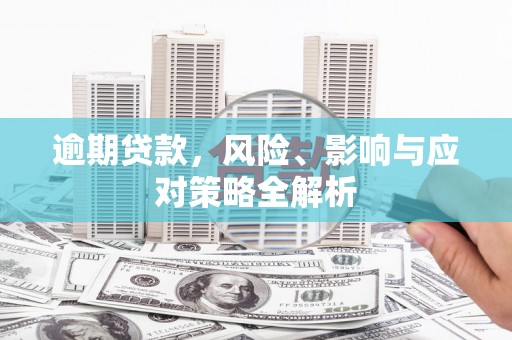 东势逾期贷款，风险、影响与应对策略全解析