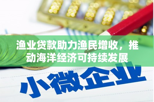 东势渔业贷款助力渔民增收，推动海洋经济可持续发展