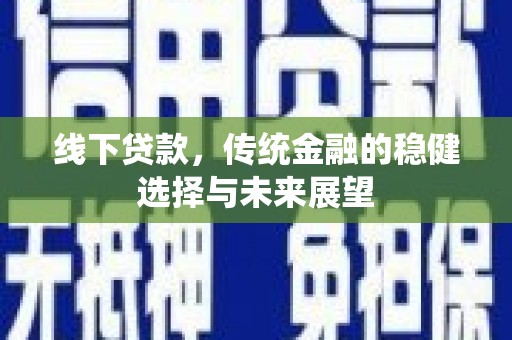 东势线下贷款，传统金融的稳健选择与未来展望