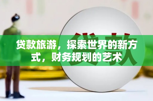 东势贷款旅游，探索世界的新方式，财务规划的艺术