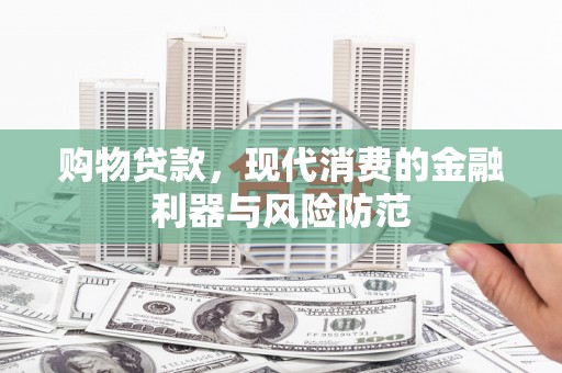 东势购物贷款，现代消费的金融利器与风险防范