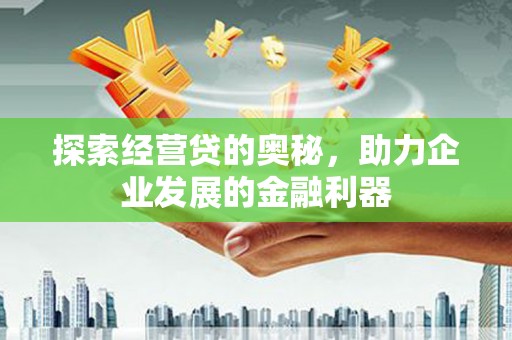 东势探索经营贷的奥秘，助力企业发展的金融利器