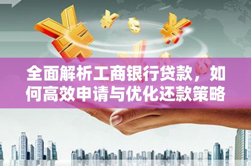 东势全面解析工商银行贷款，如何高效申请与优化还款策略