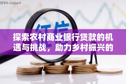 东势探索农村商业银行贷款的机遇与挑战，助力乡村振兴的金融引擎