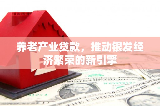 东势养老产业贷款，推动银发经济繁荣的新引擎