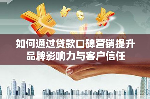 东势如何通过贷款口碑营销提升品牌影响力与客户信任