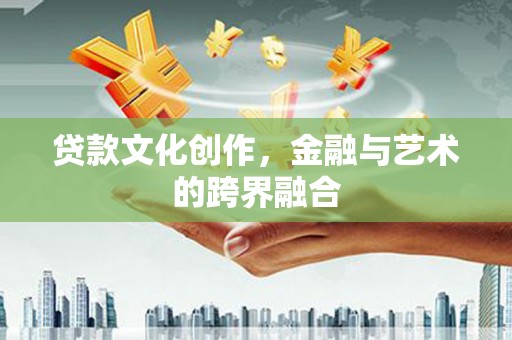 东势贷款文化创作，金融与艺术的跨界融合