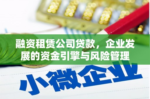 东势融资租赁公司贷款，企业发展的资金引擎与风险管理