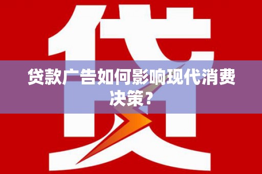 东势贷款广告如何影响现代消费决策？