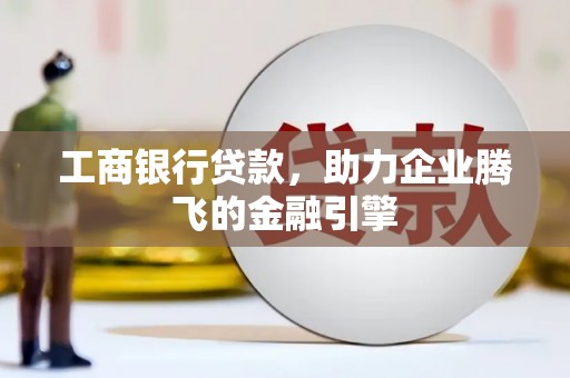 东势工商银行贷款，助力企业腾飞的金融引擎