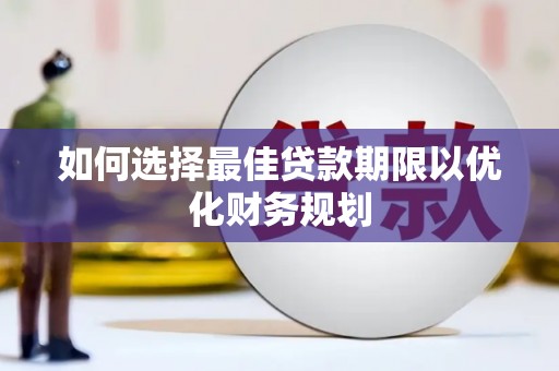 东势如何选择最佳贷款期限以优化财务规划