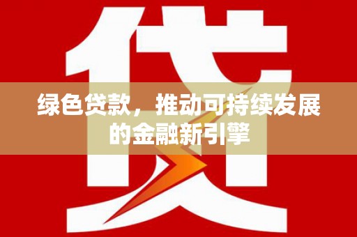 东势绿色贷款，推动可持续发展的金融新引擎