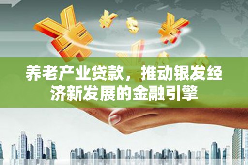 东势养老产业贷款，推动银发经济新发展的金融引擎