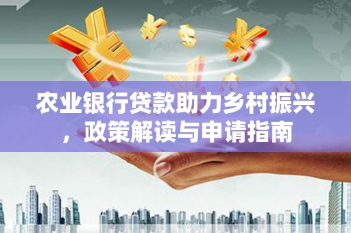 东势农业银行贷款助力乡村振兴，政策解读与申请指南