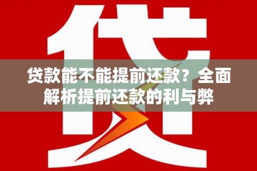东势贷款能不能提前还款？全面解析提前还款的利与弊
