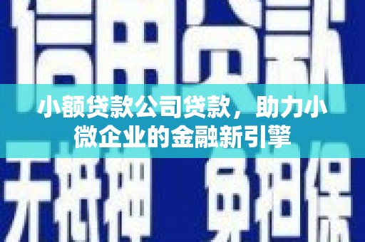 东势小额贷款公司贷款，助力小微企业的金融新引擎