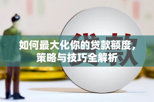 东势如何最大化你的贷款额度，策略与技巧全解析