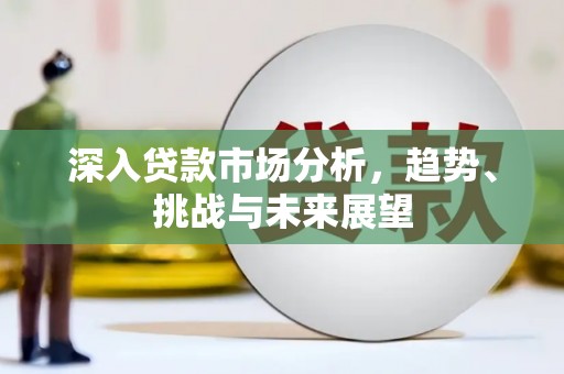 东势深入贷款市场分析，趋势、挑战与未来展望