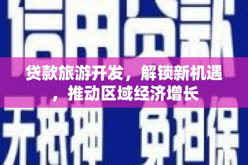 东势贷款旅游开发，解锁新机遇，推动区域经济增长