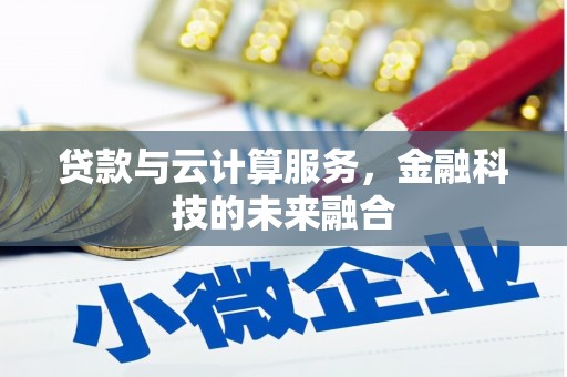 东势贷款与云计算服务，金融科技的未来融合