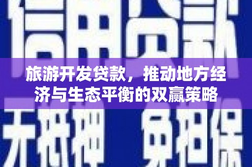 东势旅游开发贷款，推动地方经济与生态平衡的双赢策略
