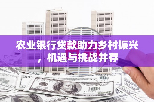 东势农业银行贷款助力乡村振兴，机遇与挑战并存