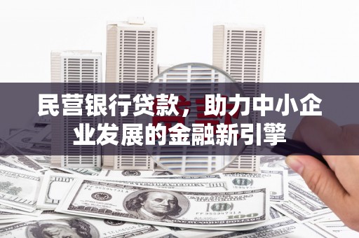 东势民营银行贷款，助力中小企业发展的金融新引擎