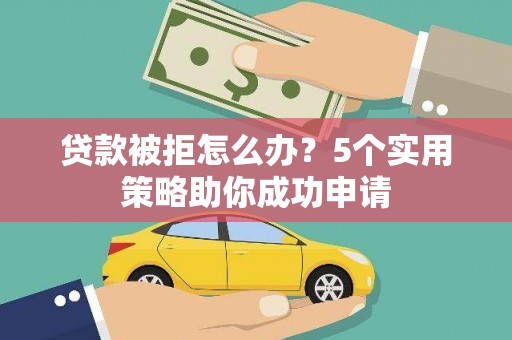 东势贷款被拒怎么办？5个实用策略助你成功申请