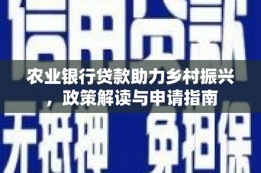 东势农业银行贷款助力乡村振兴，政策解读与申请指南